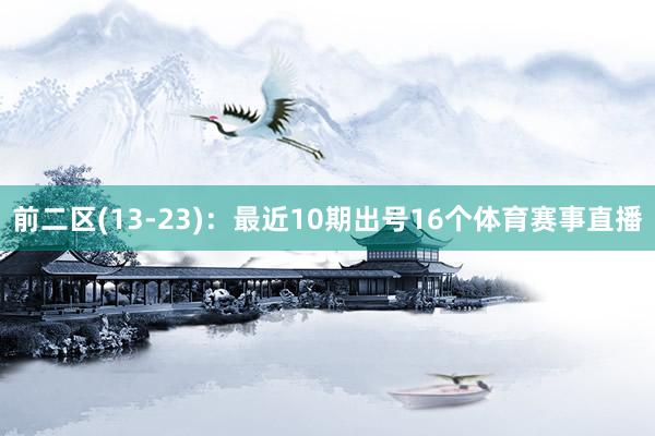 前二区(13-23)：最近10期出号16个体育赛事直播