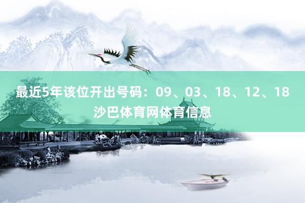 最近5年该位开出号码:09、03、18、12、18沙巴体育网体育信息