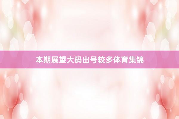 本期展望大码出号较多体育集锦