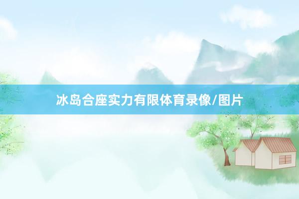 冰岛合座实力有限体育录像/图片