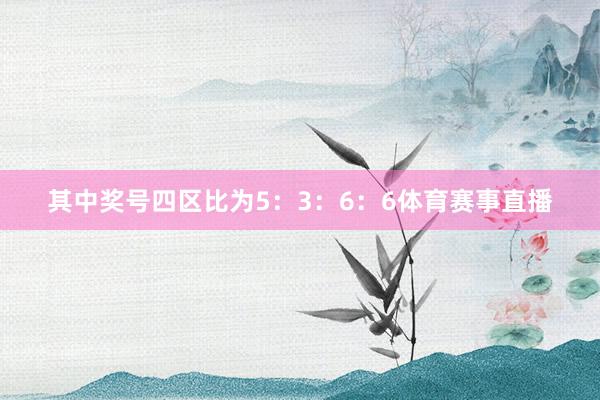 其中奖号四区比为5:3:6:6体育赛事直播