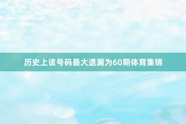 历史上该号码最大遗漏为60期体育集锦