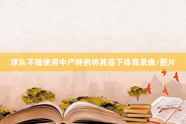 球队不错使用中产特例将其签下体育录像/图片