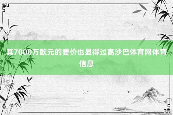 其7000万欧元的要价也显得过高沙巴体育网体育信息