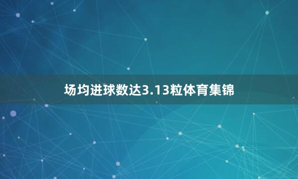 场均进球数达3.13粒体育集锦