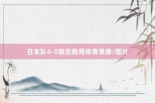 日本队4-0锁定胜局体育录像/图片