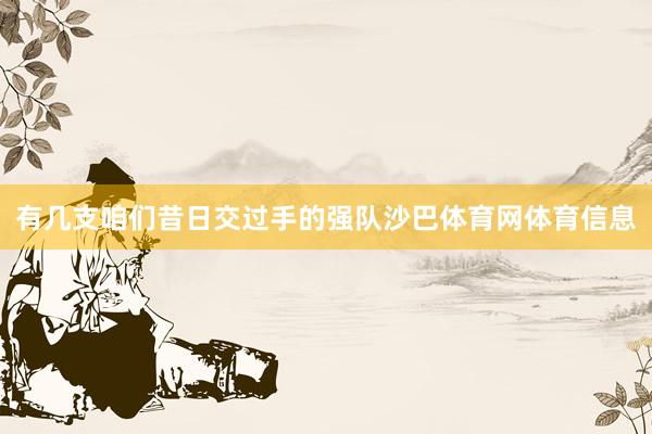 有几支咱们昔日交过手的强队沙巴体育网体育信息