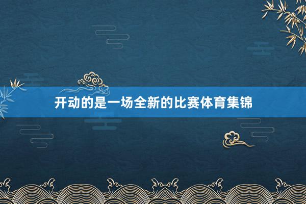 开动的是一场全新的比赛体育集锦
