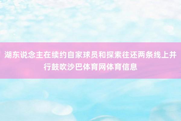 湖东说念主在续约自家球员和探索往还两条线上并行鼓吹沙巴体育网体育信息