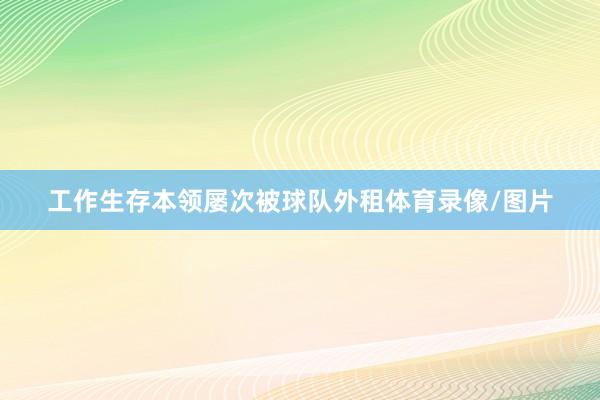工作生存本领屡次被球队外租体育录像/图片